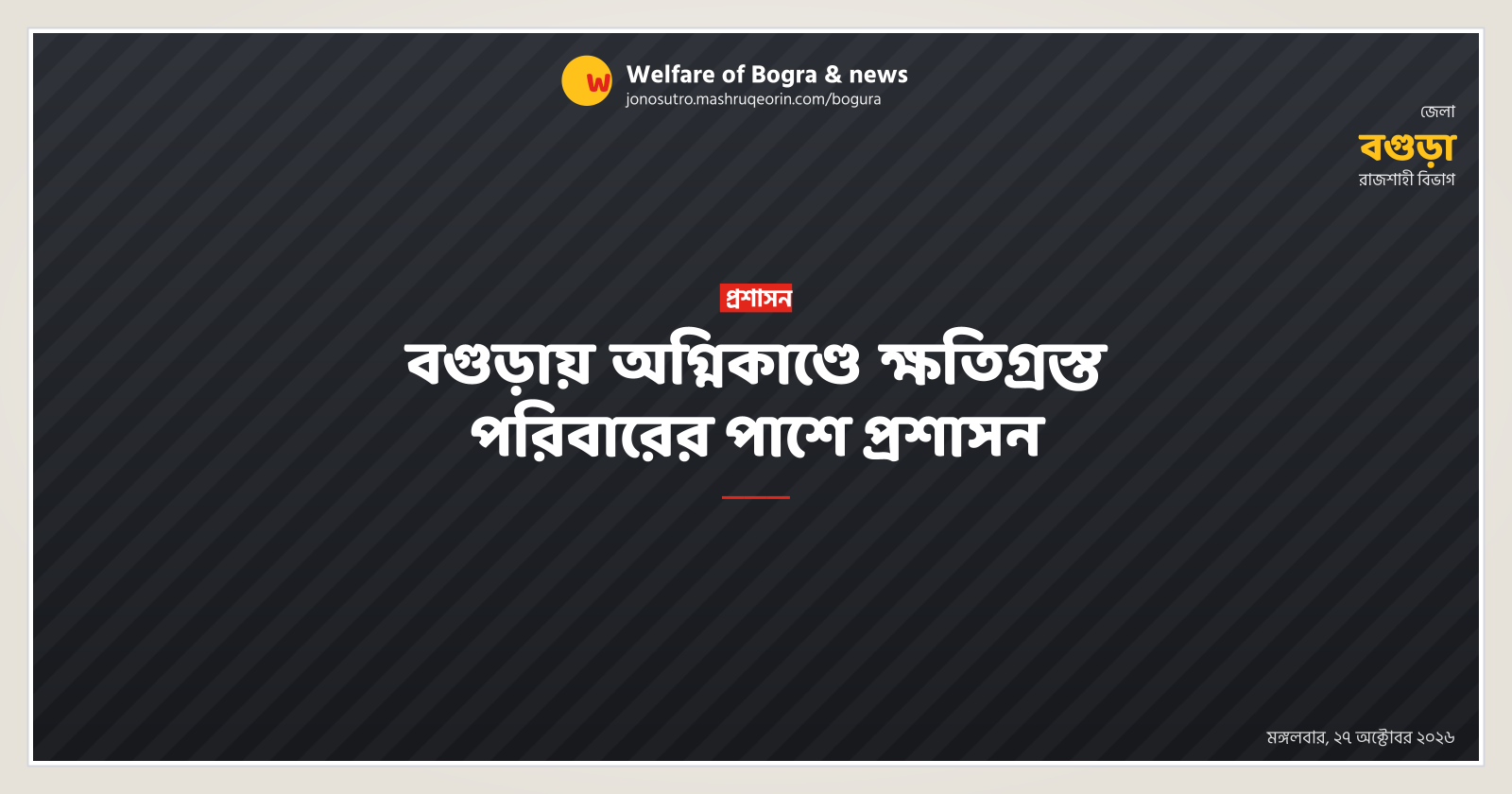 বগুড়ায় অগ্নিকাণ্ডে ক্ষতিগ্রস্ত পরিবারের পাশে প্রশাসন