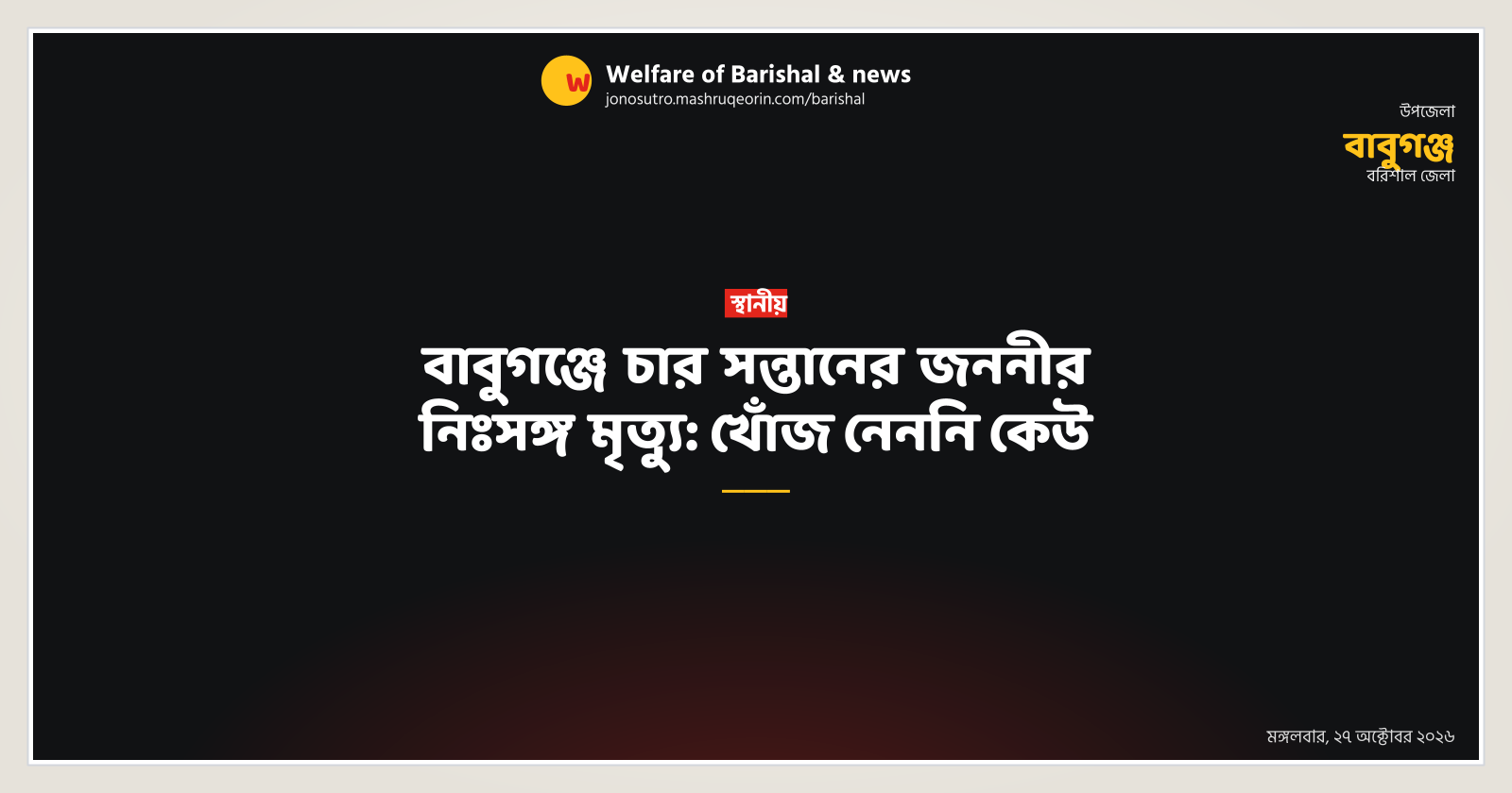 বাবুগঞ্জে চার সন্তানের জননীর নিঃসঙ্গ মৃত্যু: খোঁজ নেননি কেউ