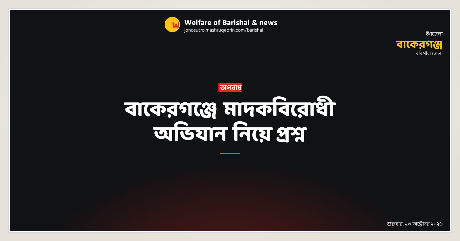 বাকেরগঞ্জে মাদকবিরোধী অভিযান নিয়ে প্রশ্ন
