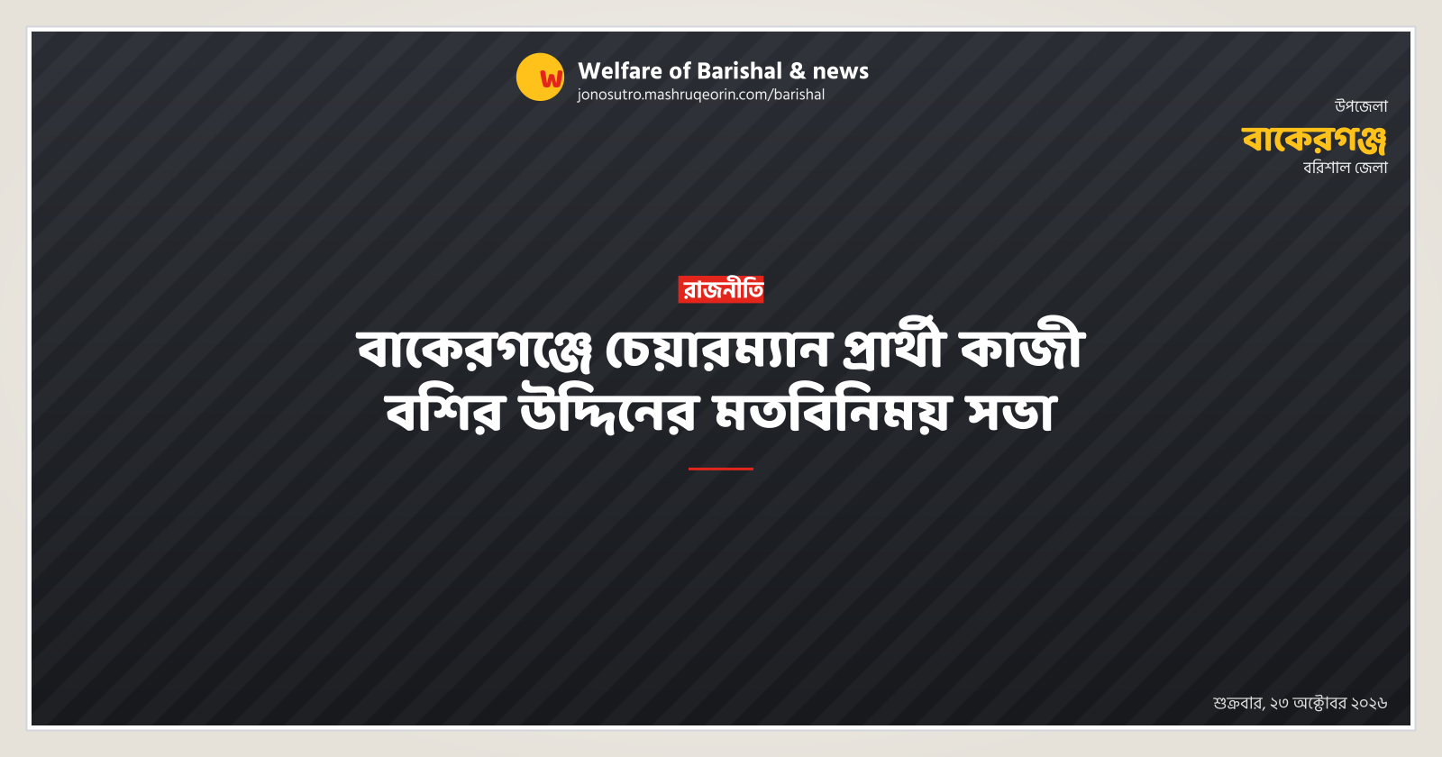 বাকেরগঞ্জে চেয়ারম্যান প্রার্থী কাজী বশির উদ্দিনের মতবিনিময় সভা
