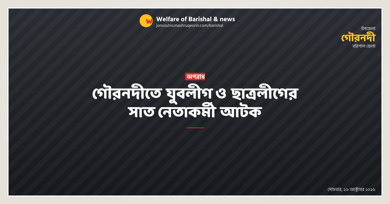 গৌরনদীতে যুবলীগ ও ছাত্রলীগের সাত নেতাকর্মী আটক