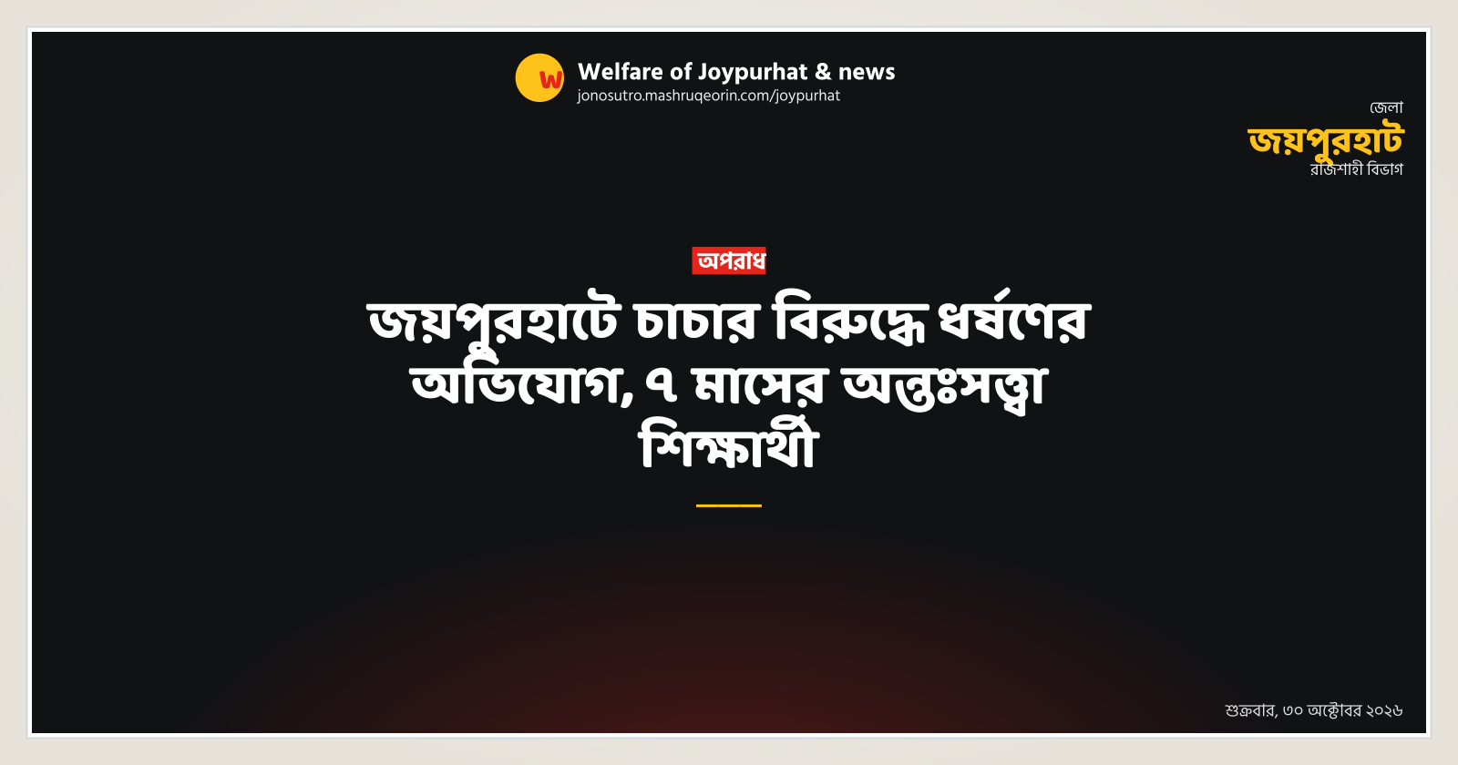 জয়পুরহাটে চাচার বিরুদ্ধে ধর্ষণের অভিযোগ, ৭ মাসের অন্তঃসত্ত্বা শিক্ষার্থী