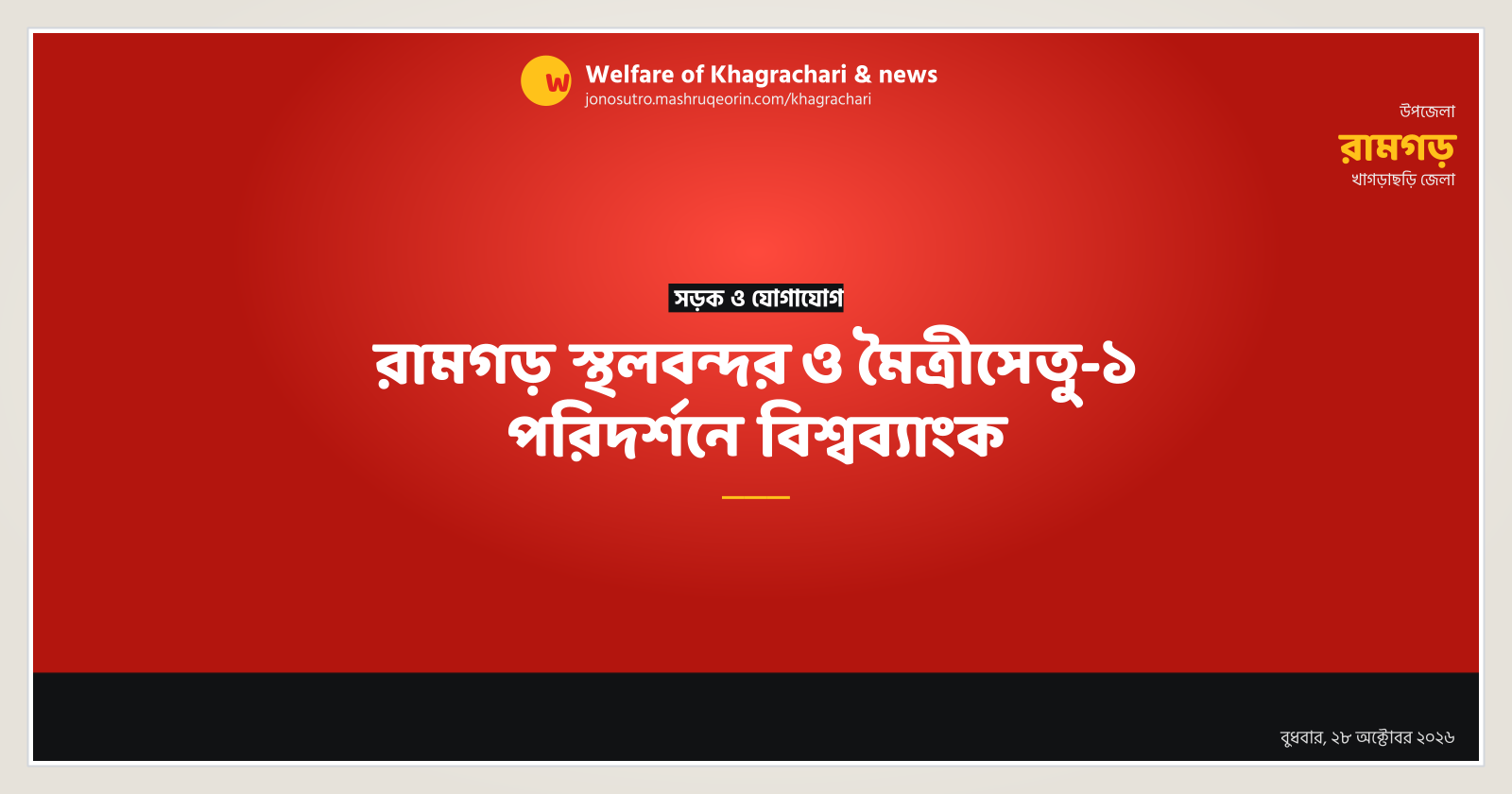রামগড় স্থলবন্দর ও মৈত্রীসেতু-১ পরিদর্শনে বিশ্বব্যাংক