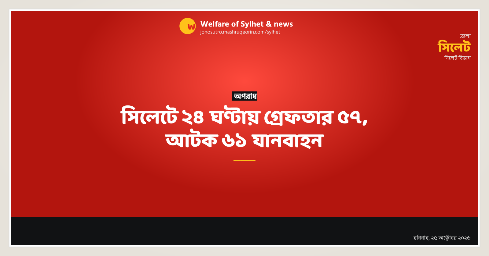 57 arrested, 61 vehicles detained in Sylhet in 24 hours