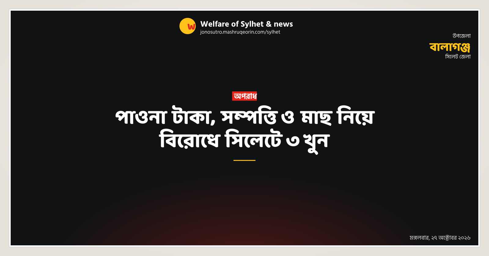 পাওনা টাকা, সম্পত্তি ও মাছ নিয়ে বিরোধে সিলেটে ৩ খুন